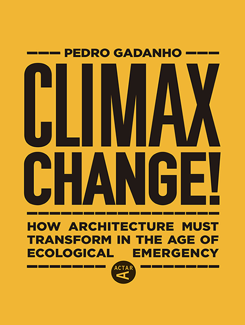 Climax Change! How Architecture Must Transform in the Age of Ecological Emergency
